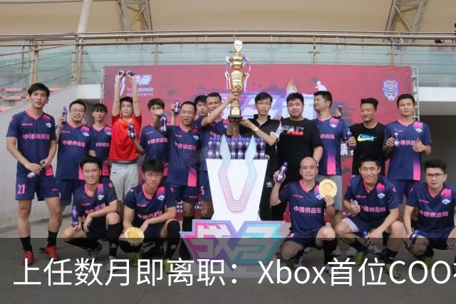 上任数月即离职：Xbox首位COO被曝因"违反政策"遭解雇