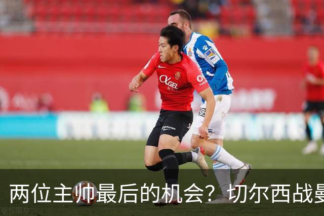 两位主帅最后的机会？切尔西战曼联：阿隆索、卡里克谁输谁走人！