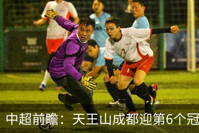 中超前瞻：天王山成都迎第6个冠军点 三镇恐难演奇迹