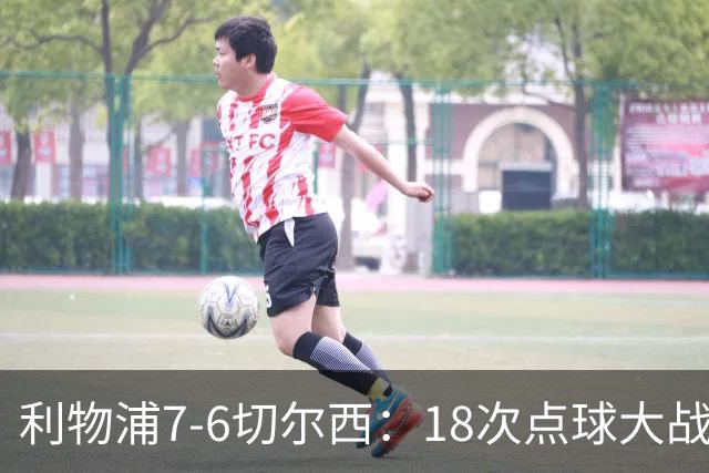 利物浦7-6切尔西：18次点球大战解析福法纳致命失误