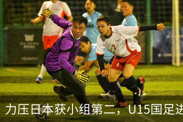 力压日本获小组第二，U15国足进入U15世界杯第二层级