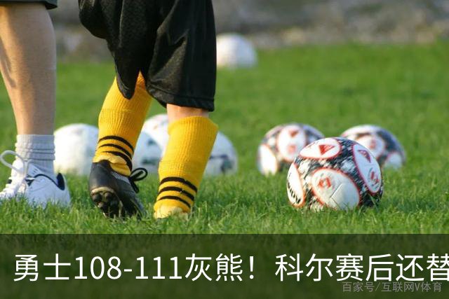 勇士108-111灰熊！科尔赛后还替格林辩解，库里一番表态尽显无奈