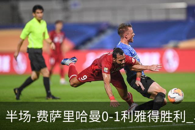 半场-费萨里哈曼0-1利雅得胜利 马内助攻哈姆丹闪击C罗低射中柱