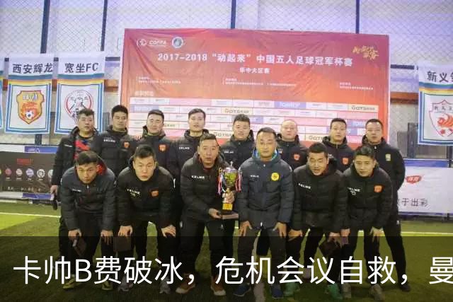 卡帅B费破冰，危机会议自救，曼联拒绝坠入降级区