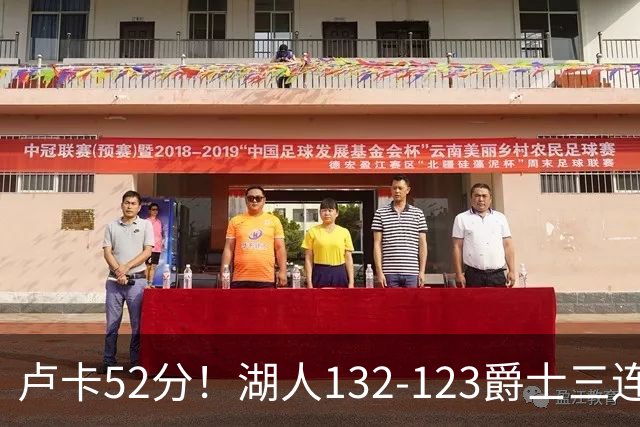 卢卡52分！湖人132-123爵士三连胜，明星效应引导18分大逆转