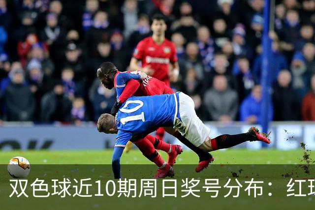 双色球近10期周日奖号分布：红球24连开3期
