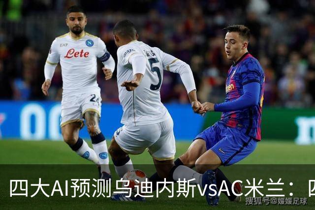 四大AI预测乌迪内斯vsAC米兰：四家一致看好米兰客胜