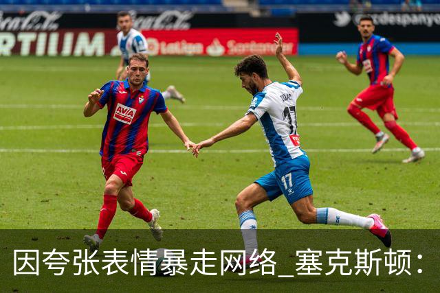 因夸张表情暴走网络 塞克斯顿：想成为让对手讨厌的防守者