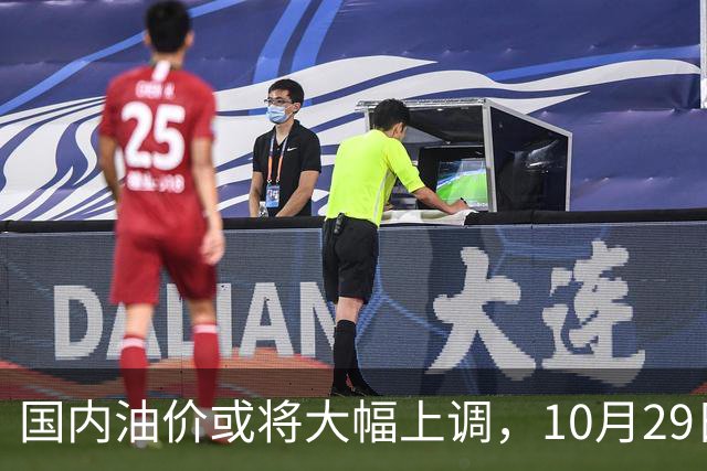 国内油价或将大幅上调，10月29日晚调整，迎来今年第14次上涨！