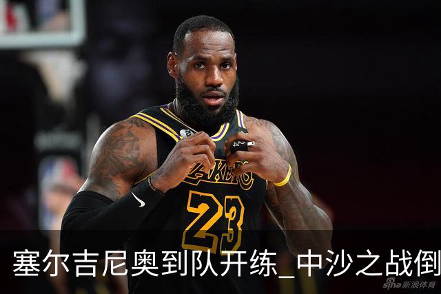 塞尔吉尼奥到队开练 中沙之战倒计时 国足做减法