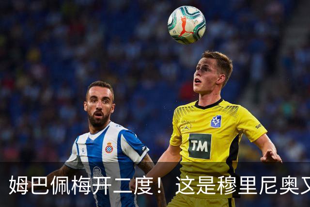 姆巴佩梅开二度！这是穆里尼奥又一次大师级表演吗？