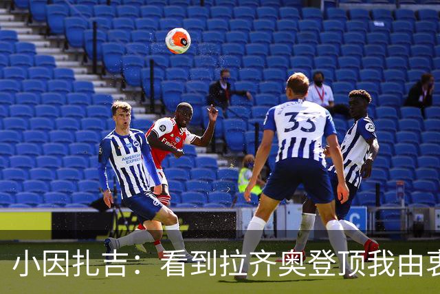 小因扎吉：看到拉齐奥登顶我由衷高兴，2020年的遗憾我会铭记一生