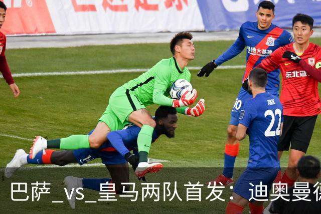 巴萨 vs 皇马两队首发：迪奥曼德首发顶替维尼修斯，卢宁替代库尔图瓦