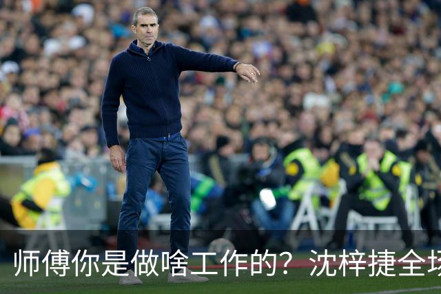 师傅你是做啥工作的？沈梓捷全场8投1中 仅得3分3篮板1助攻1盖帽