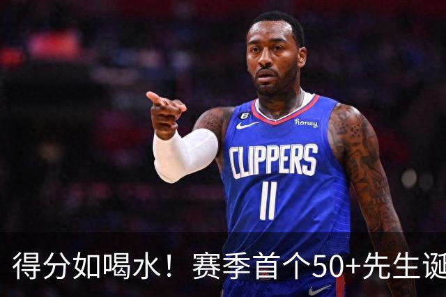 得分如喝水！赛季首个50+先生诞生！