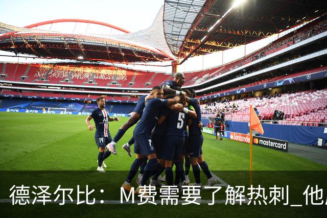 德泽尔比：M费需要了解热刺 他应该习惯承受压力