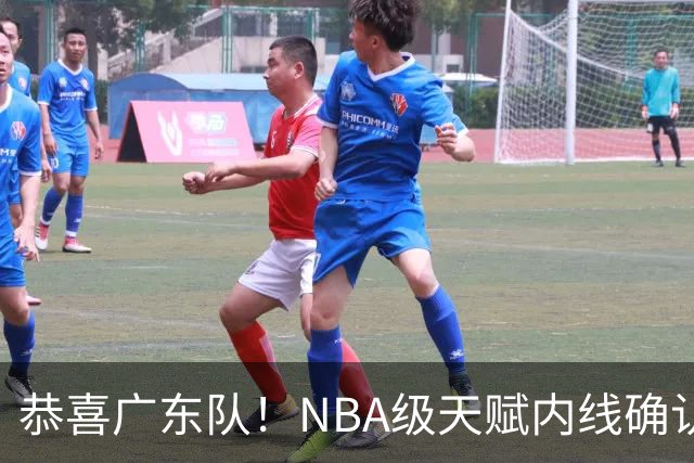 恭喜广东队！NBA级天赋内线确认加盟，保底总决赛了！
