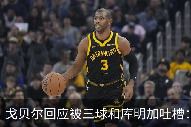 戈贝尔回应被三球&库明加吐槽：没感到任何敌意 大家都只是太沮丧