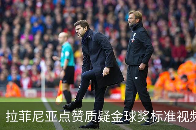 拉菲尼亚点赞质疑金球奖标准视频：凯恩获奖引争议