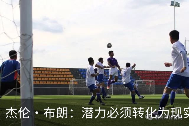 杰伦·布朗：潜力必须转化为现实，想成强队要稳定48分钟