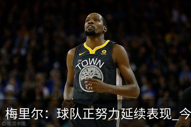 梅里尔：球队正努力延续表现 今晚进攻端做得很好