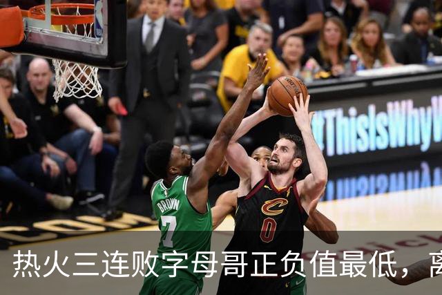 热火三连败字母哥正负值最低，离开雄鹿之后一胜难求