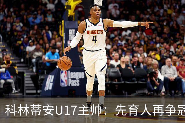 科林蒂安U17主帅：先育人再争冠，冲击队史首座U17全国冠军