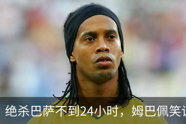 绝杀巴萨不到24小时，姆巴佩笑谈辱华，中国品牌连夜掀桌