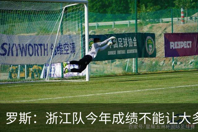 罗斯：浙江队今年成绩不能让大多数球迷满意，我对此负全部责任