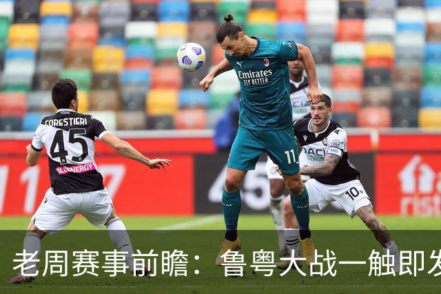 老周赛事前瞻：鲁粤大战一触即发！广东新体系尚未成型，山东状态起伏，后场对决、外援比拼决定比赛走向