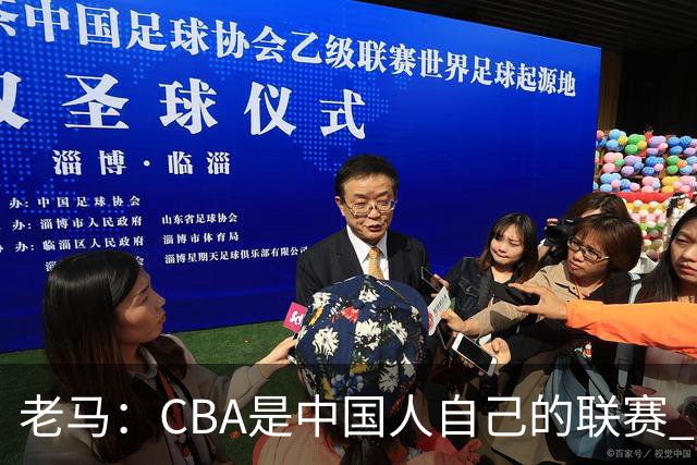 老马：CBA是中国人自己的联赛 国内球员是根本