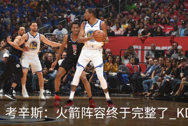 考辛斯：火箭阵容终于完整了 KD依然出色&亚当斯回归是巨大提升