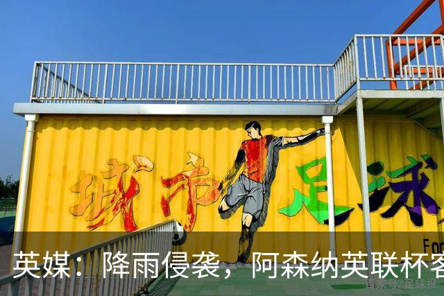 英媒：降雨侵袭，阿森纳英联杯客战弗利特伍德或遭遇延期
