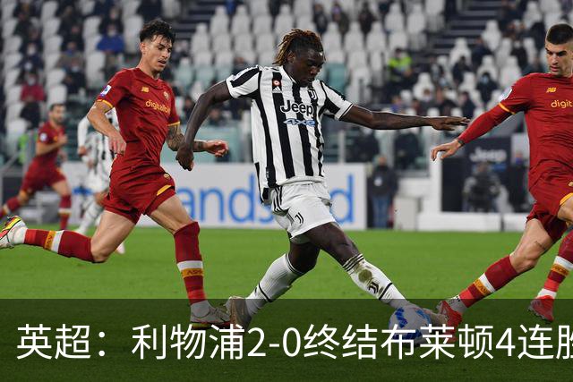 英超：利物浦2-0终结布莱顿4连胜 维尔茨造乌龙 伊萨克8轮6球