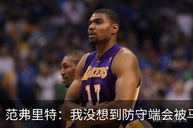 范弗里特：我没想到防守端会被马刺频繁针对 还在找回节奏