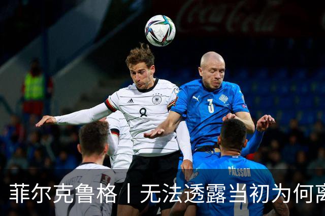 菲尔克鲁格丨无法透露当初为何离开米兰