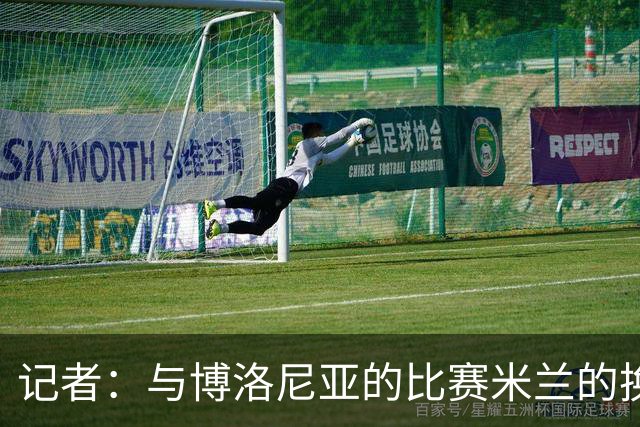 记者：与博洛尼亚的比赛米兰的换人调整令人费解