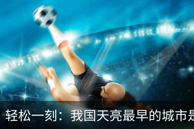 轻松一刻：我国天亮最早的城市是哪个城市？