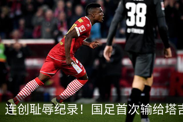 连创耻辱纪录！国足首次输给塔吉克斯坦 近三场0进球丢9球