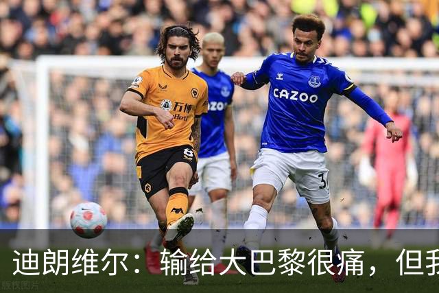 迪朗维尔：输给大巴黎很痛，但我能重新找回比赛节奏很好