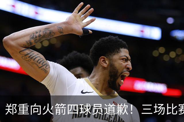 郑重向火箭四球员道歉！三场比赛打脸质疑者，，他们是连胜功臣