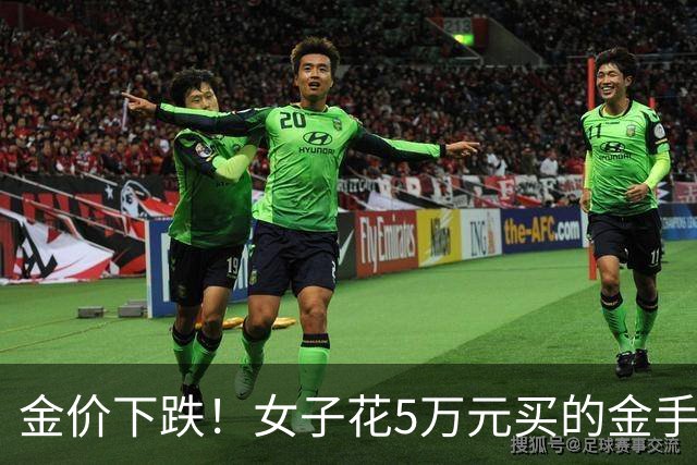 金价下跌！女子花5万元买的金手镯，还没戴过就已经亏了1.3万元，本人回应：当时觉得金价还会涨，买到就是赚到