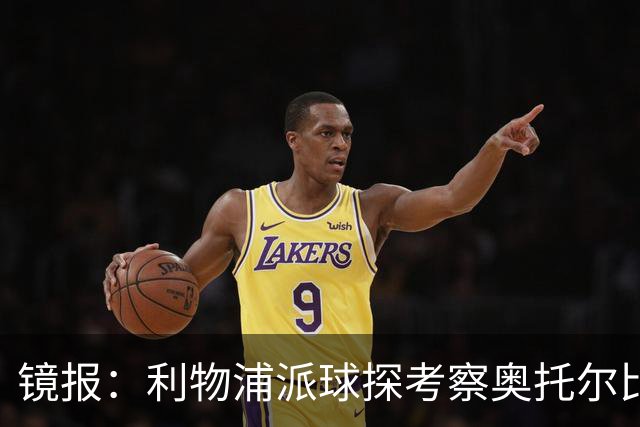 镜报：利物浦派球探考察奥托尔比，恩杜克韦有望提前回归