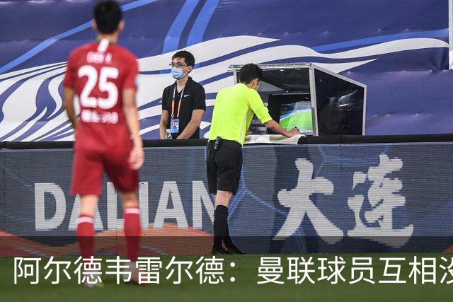 阿尔德韦雷尔德：曼联球员互相没有交流，他们缺乏大场面先生
