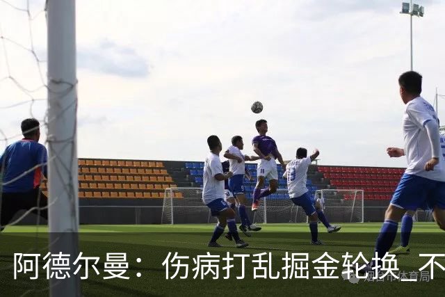 阿德尔曼：伤病打乱掘金轮换 不得不简化战术
