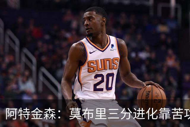 阿特金森：莫布里三分进化靠苦功，和哈登打球也有帮助