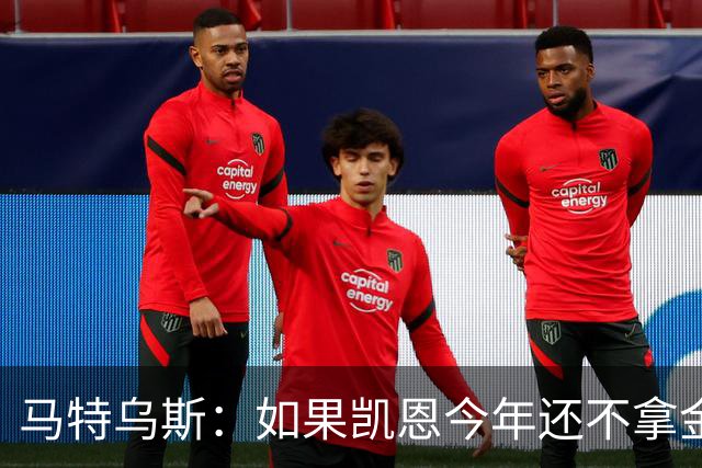 马特乌斯：如果凯恩今年还不拿金球，那就说明哪里出了问题