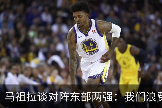 马祖拉谈对阵东部两强：我们浪费了太多机会 很多失误完全不该有