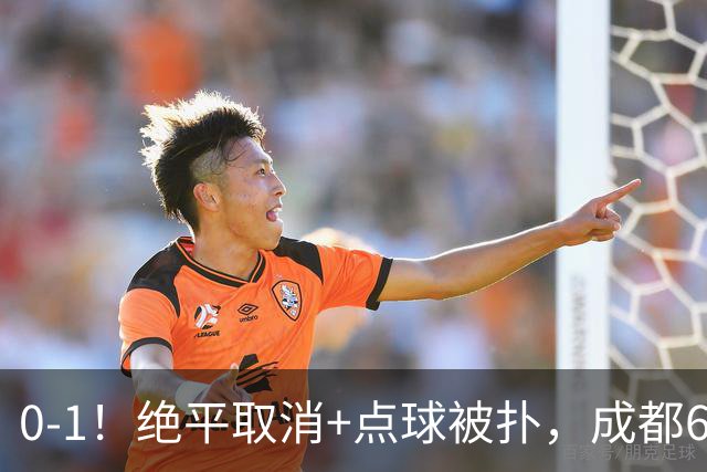 0-1！绝平取消+点球被扑，成都6次无缘提前夺冠，大连仍有望夺冠
