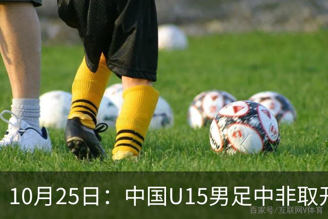 10月25日：中国U15男足中非取开门红，补射挑射多点开花，同组日本沙特待战考验在前